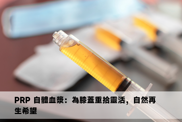 PRP 自體血漿：為膝蓋重拾靈活，自然再生希望