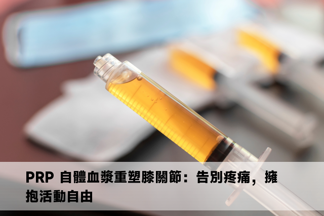 PRP 自體血漿重塑膝關節：告別疼痛，擁抱活動自由