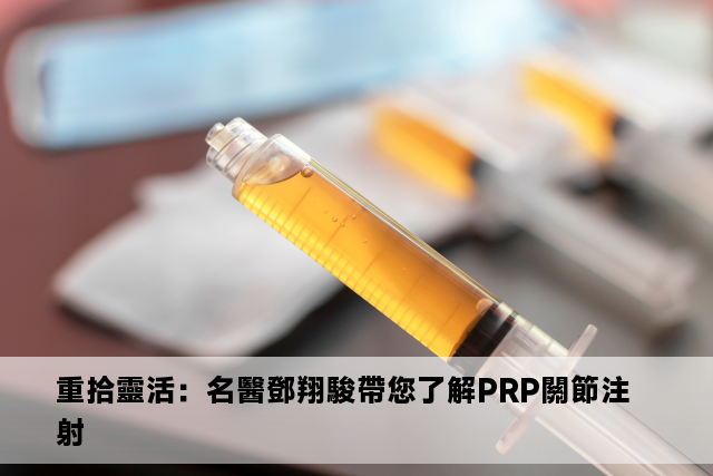 重拾靈活：名醫鄧翔駿帶您了解PRP關節注射