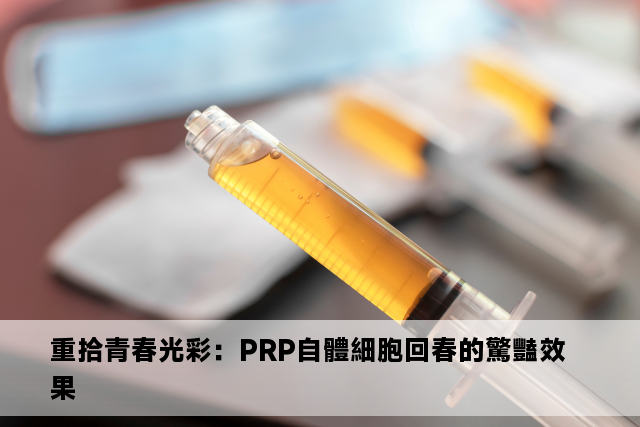 重拾青春光彩：PRP自體細胞回春的驚豔效果