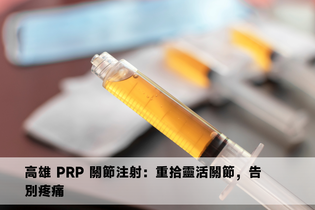 高雄 PRP 關節注射：重拾靈活關節，告別疼痛