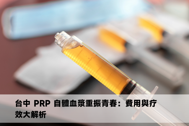 台中 PRP 自體血漿重振青春：費用與疗效大解析